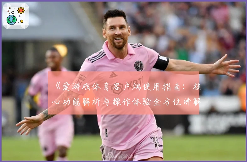 《爱游戏体育客户端使用指南：核心功能解析与操作体验全方位讲解》