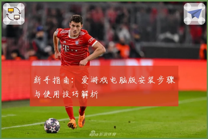 新手指南：爱游戏电脑版安装步骤与使用技巧解析
