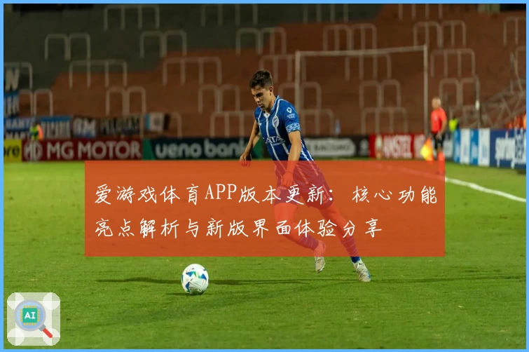 爱游戏体育APP版本更新：核心功能亮点解析与新版界面体验分享
