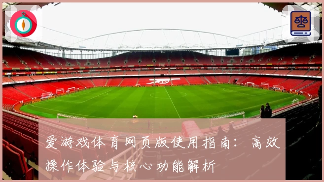 爱游戏体育网页版使用指南：高效操作体验与核心功能解析