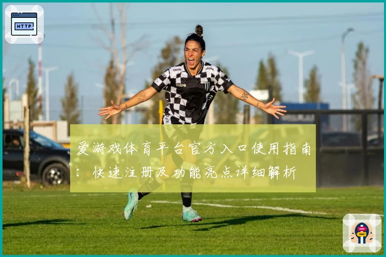 爱游戏体育平台官方入口使用指南：快速注册及功能亮点详细解析