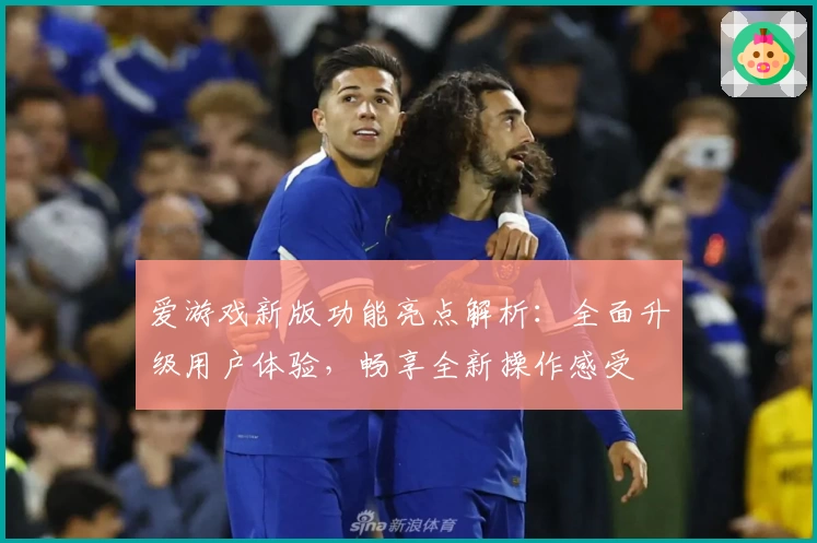 爱游戏新版功能亮点解析：全面升级用户体验，畅享全新操作感受
