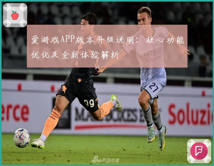 爱游戏APP版本升级说明：核心功能优化及全新体验解析