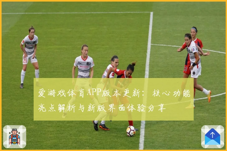 爱游戏体育APP版本更新：核心功能亮点解析与新版界面体验分享