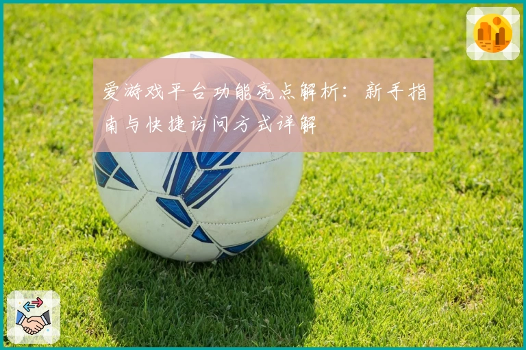 爱游戏平台功能亮点解析：新手指南与快捷访问方式详解
