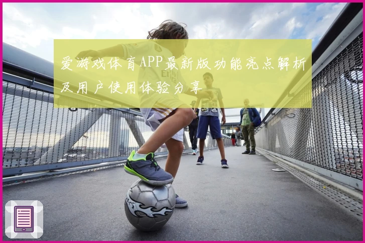 爱游戏体育APP最新版功能亮点解析及用户使用体验分享